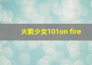 火箭少女101on fire